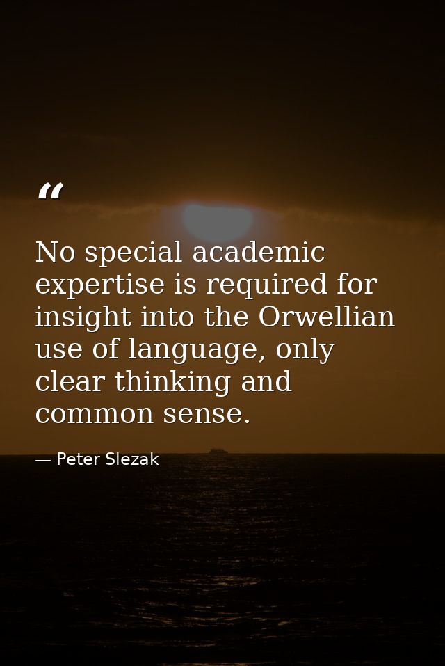 No special academic expertise is required for insight into the Orwellian use of language, only clear thinking and common — Peter Slezak