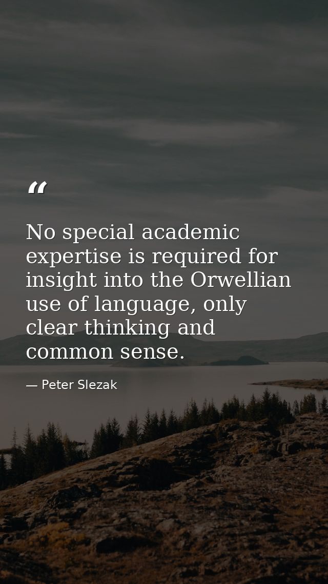 No special academic expertise is required for insight into the Orwellian use of language, only clear thinking and common — Peter Slezak