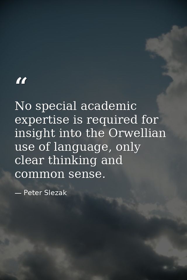 No special academic expertise is required for insight into the Orwellian use of language, only clear thinking and common — Peter Slezak