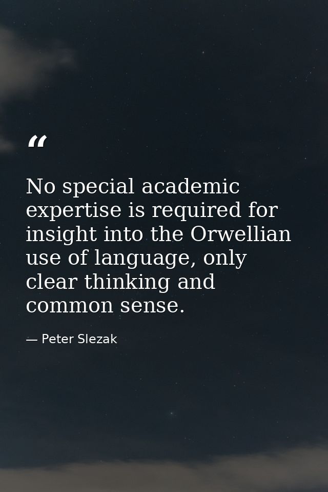 No special academic expertise is required for insight into the Orwellian use of language, only clear thinking and common — Peter Slezak
