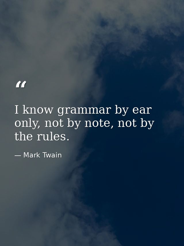 I know grammar by ear only, not by note, not by the rules. — Mark Twain