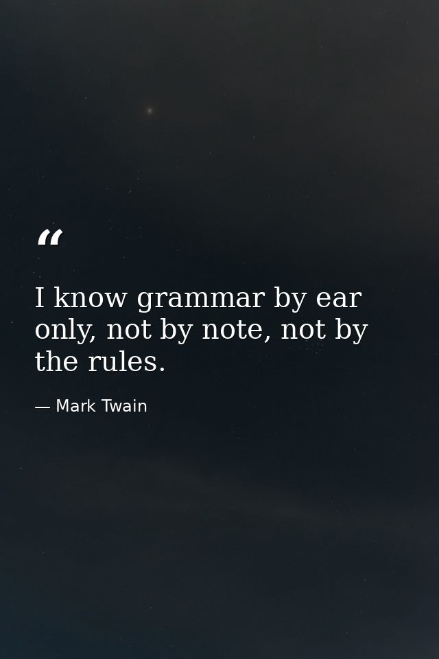 I know grammar by ear only, not by note, not by the rules. — Mark Twain