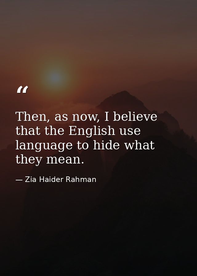 Then, as now, I believe that the English use language to hide what they mean. — Zia Haider Rahman