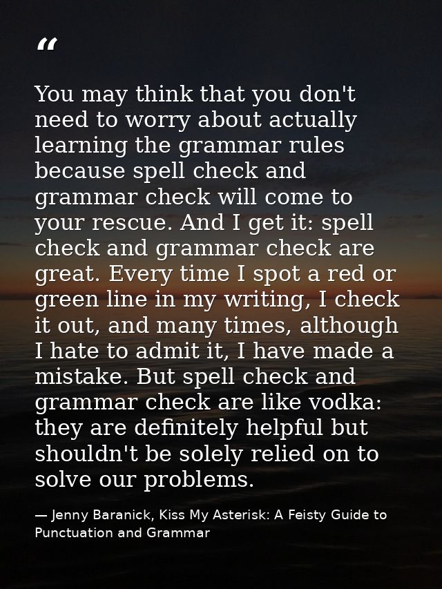 You may think that you don't need to worry about actually learning the grammar rules because spell check and grammar che — Jenny Baranick, Kiss My Asterisk: A Feisty Guide to Punctuation and Grammar