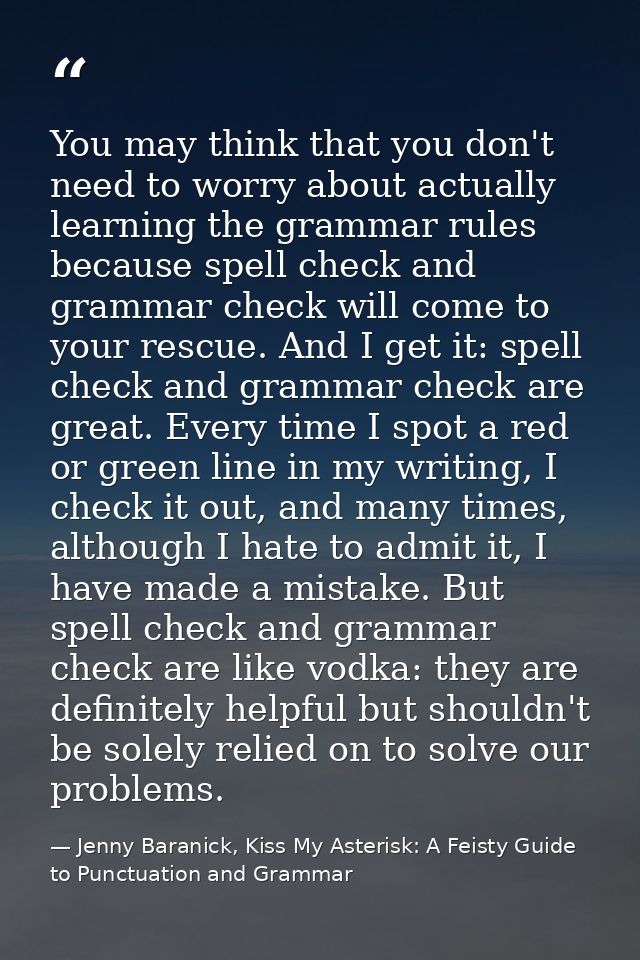You may think that you don't need to worry about actually learning the grammar rules because spell check and grammar che — Jenny Baranick, Kiss My Asterisk: A Feisty Guide to Punctuation and Grammar