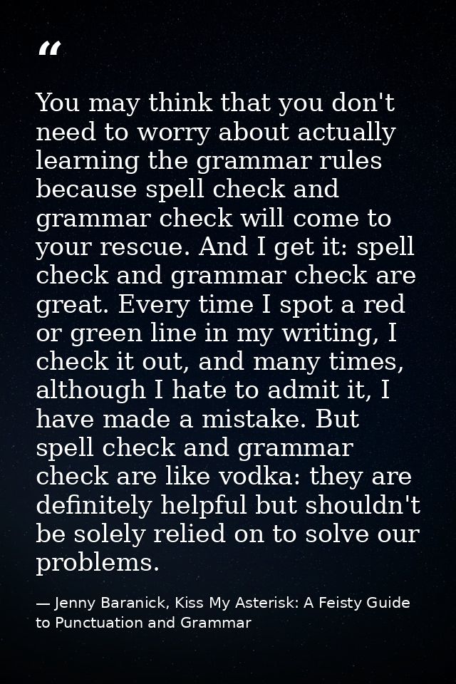 You may think that you don't need to worry about actually learning the grammar rules because spell check and grammar che — Jenny Baranick, Kiss My Asterisk: A Feisty Guide to Punctuation and Grammar