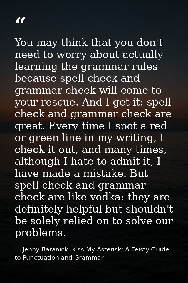 You may think that you don't need to worry about actually learning the grammar rules because spell check and grammar che — Jenny Baranick, Kiss My Asterisk: A Feisty Guide to Punctuation and Grammar