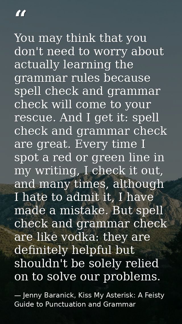 You may think that you don't need to worry about actually learning the grammar rules because spell check and grammar che — Jenny Baranick, Kiss My Asterisk: A Feisty Guide to Punctuation and Grammar