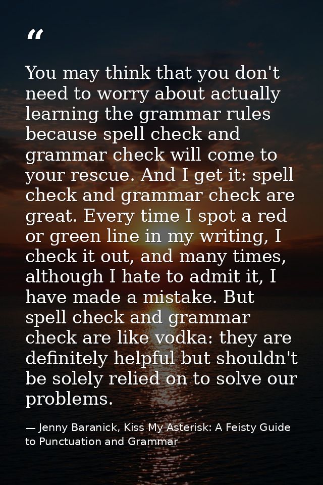 You may think that you don't need to worry about actually learning the grammar rules because spell check and grammar che — Jenny Baranick, Kiss My Asterisk: A Feisty Guide to Punctuation and Grammar