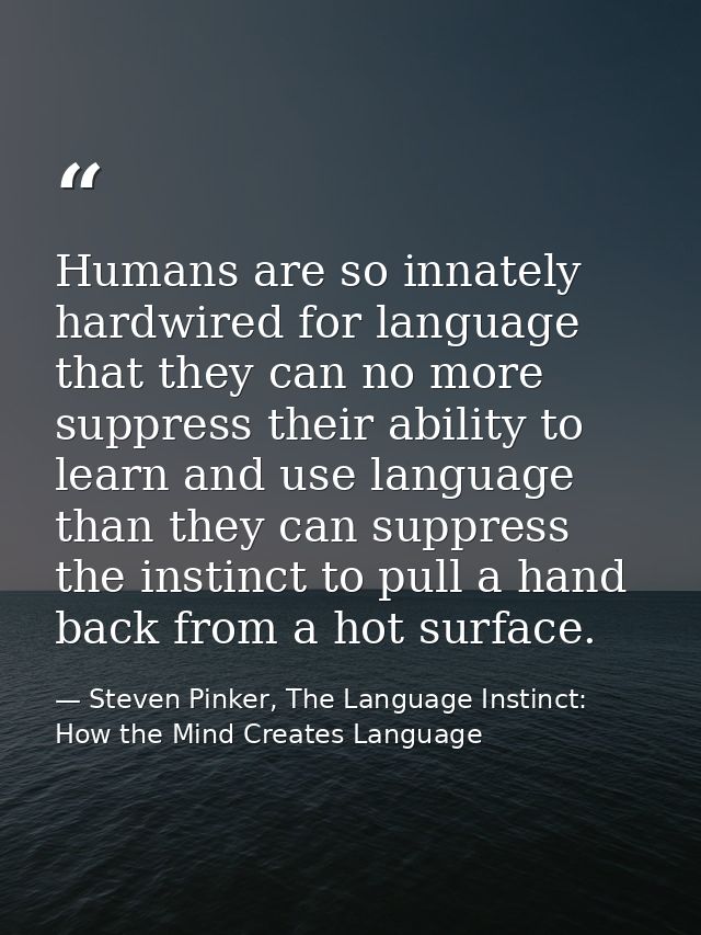 Humans are so innately hardwired for language that they can no more suppress their ability to learn and use language tha — Steven Pinker, The Language Instinct: How the Mind Creates Language