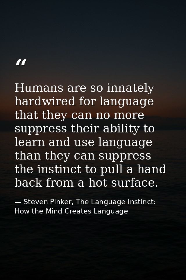 Humans are so innately hardwired for language that they can no more suppress their ability to learn and use language tha — Steven Pinker, The Language Instinct: How the Mind Creates Language