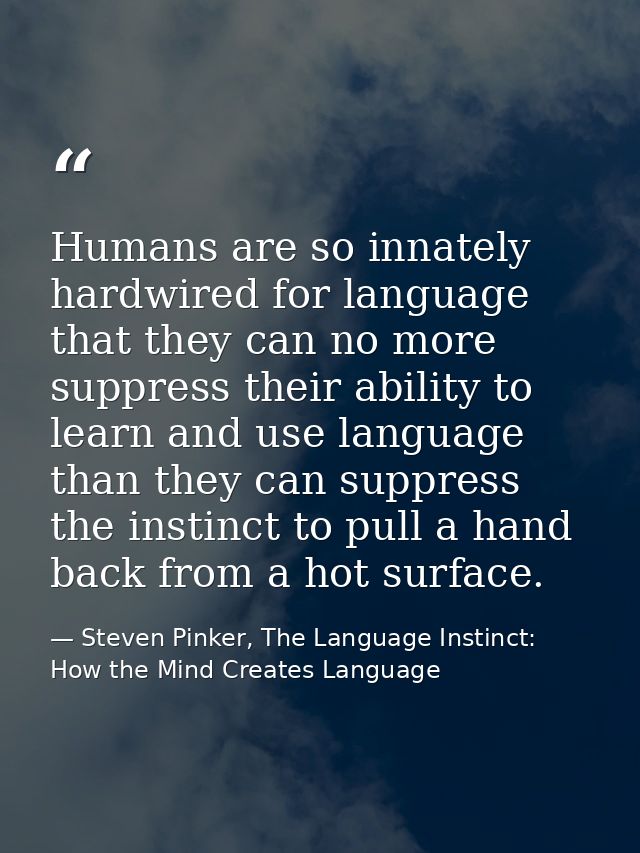 Humans are so innately hardwired for language that they can no more suppress their ability to learn and use language tha — Steven Pinker, The Language Instinct: How the Mind Creates Language