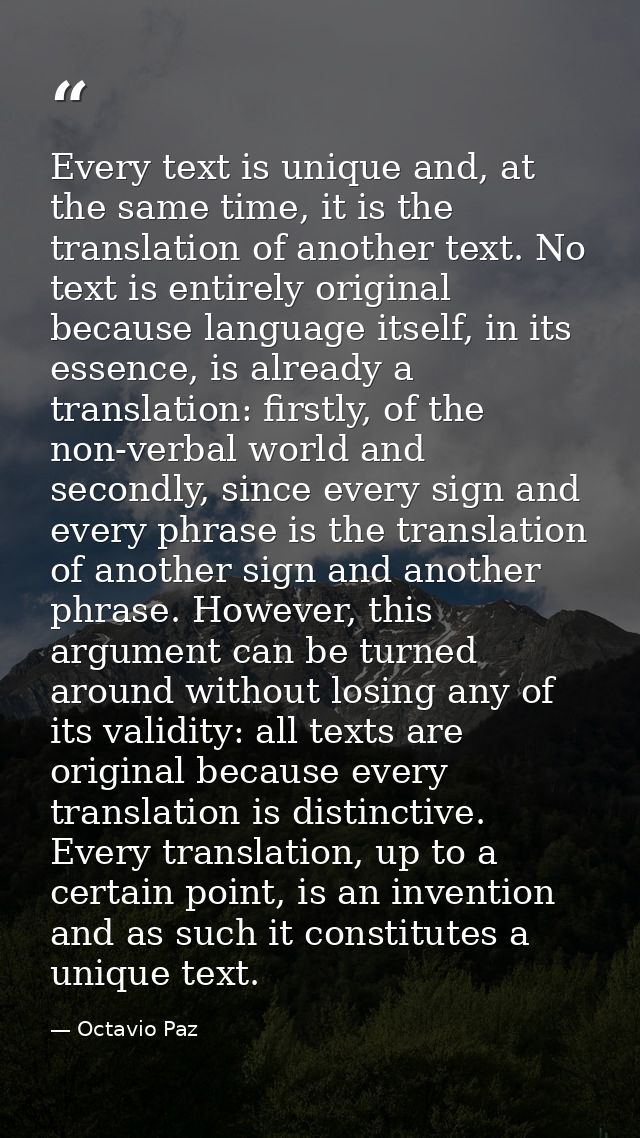 Every text is unique and, at the same time, it is the translation of another text. No text is entirely original because  — Octavio Paz