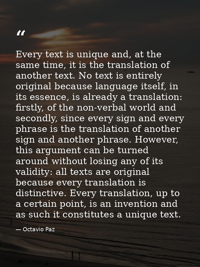 Every text is unique and, at the same time, it is the translation of another text. No text is entirely original because  — Octavio Paz