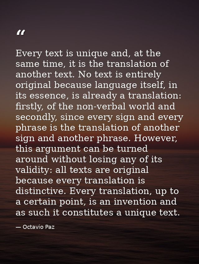 Every text is unique and, at the same time, it is the translation of another text. No text is entirely original because  — Octavio Paz