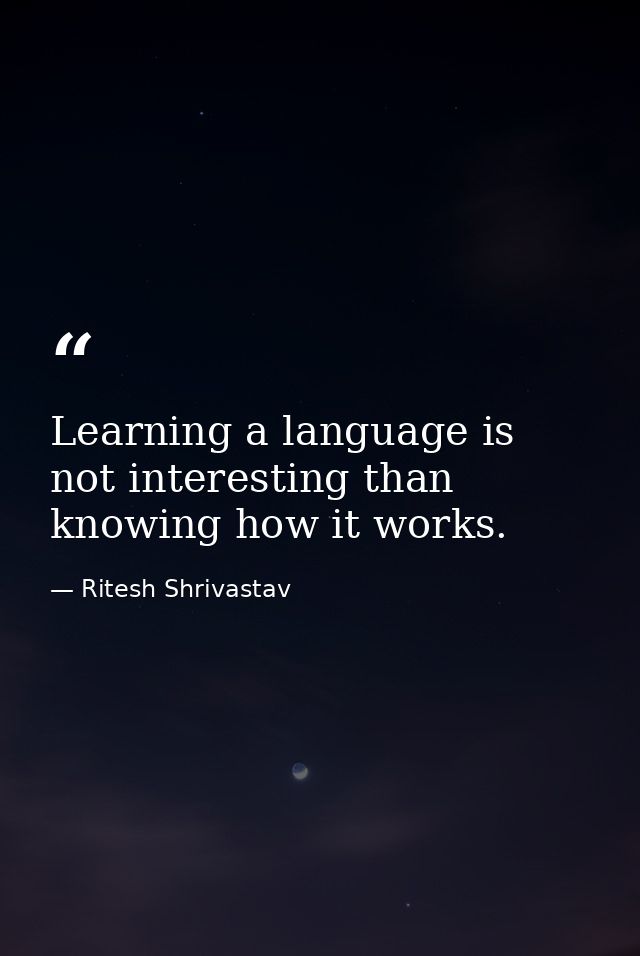 Learning a language is not interesting than knowing how it works. — Ritesh Shrivastav