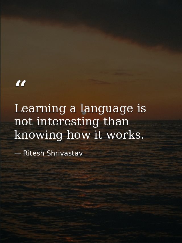 Learning a language is not interesting than knowing how it works. — Ritesh Shrivastav