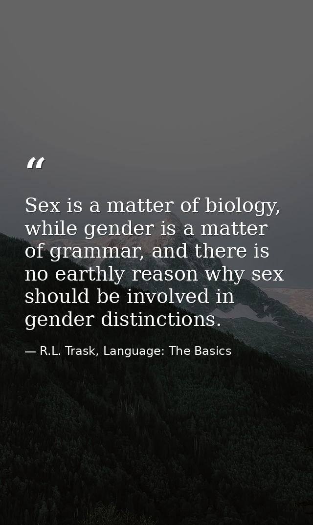 Sex is a matter of biology, while gender is a matter of grammar, and there is no earthly reason why sex should be involv — R.L. Trask, Language: The Basics