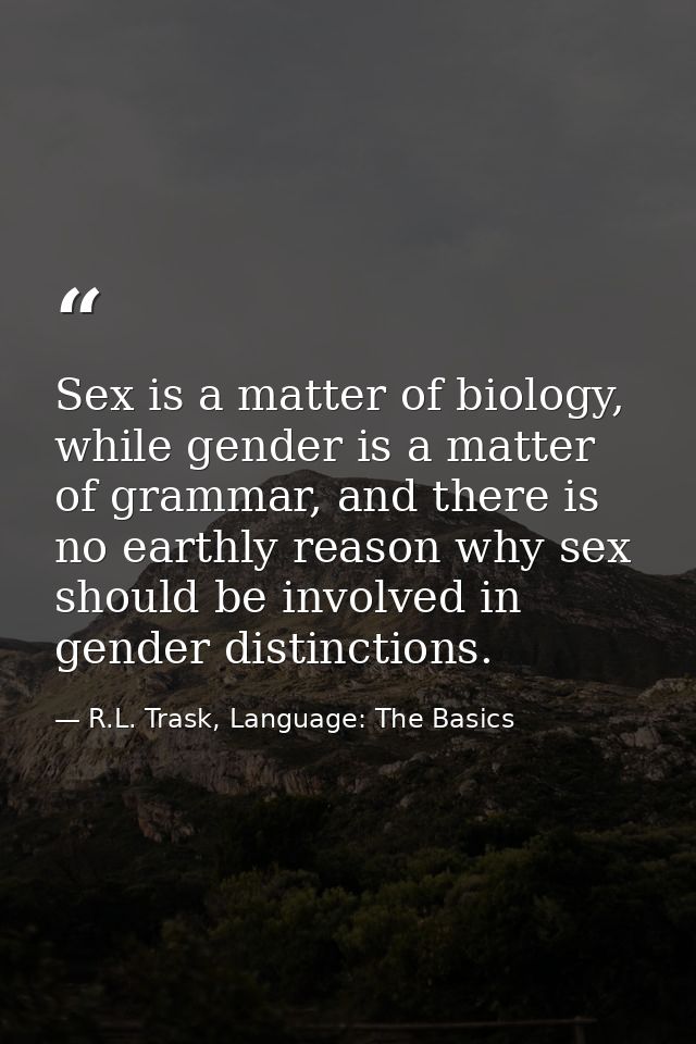 Sex is a matter of biology, while gender is a matter of grammar, and there is no earthly reason why sex should be involv — R.L. Trask, Language: The Basics