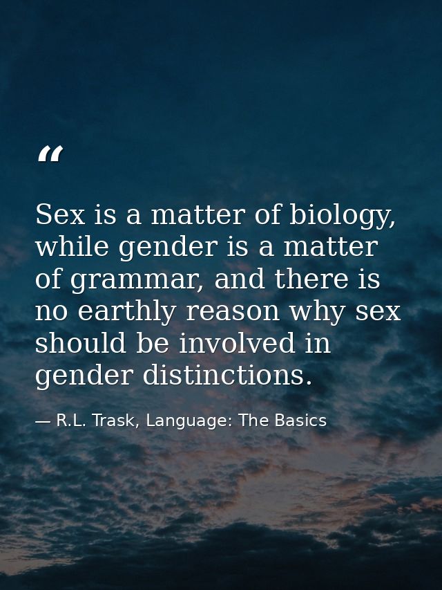 Sex is a matter of biology, while gender is a matter of grammar, and there is no earthly reason why sex should be involv — R.L. Trask, Language: The Basics