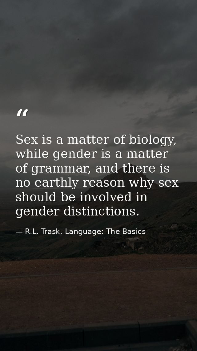 Sex is a matter of biology, while gender is a matter of grammar, and there is no earthly reason why sex should be involv — R.L. Trask, Language: The Basics