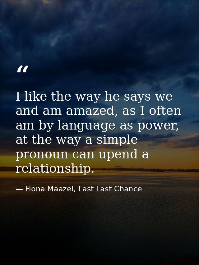 I like the way he says we and am amazed, as I often am by language as power, at the way a simple pronoun can upend a rel — Fiona Maazel, Last Last Chance
