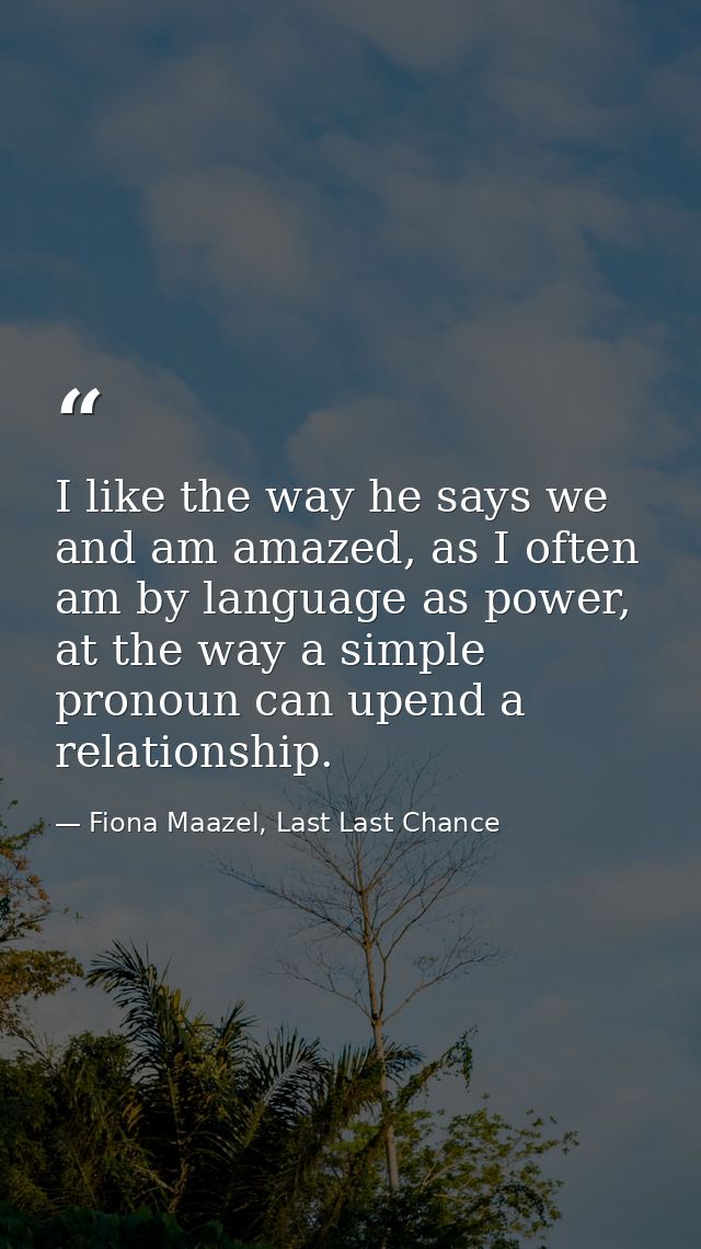 I like the way he says we and am amazed, as I often am by language as power, at the way a simple pronoun can upend a rel — Fiona Maazel, Last Last Chance