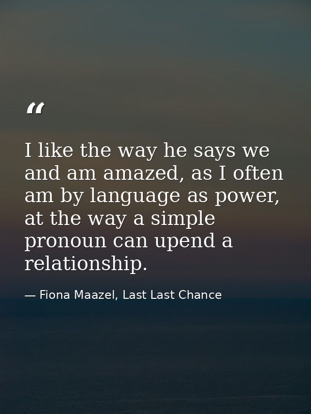 I like the way he says we and am amazed, as I often am by language as power, at the way a simple pronoun can upend a rel — Fiona Maazel, Last Last Chance