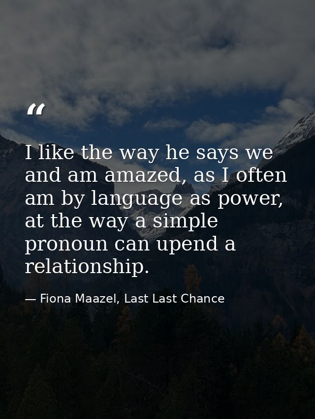 I like the way he says we and am amazed, as I often am by language as power, at the way a simple pronoun can upend a rel — Fiona Maazel, Last Last Chance