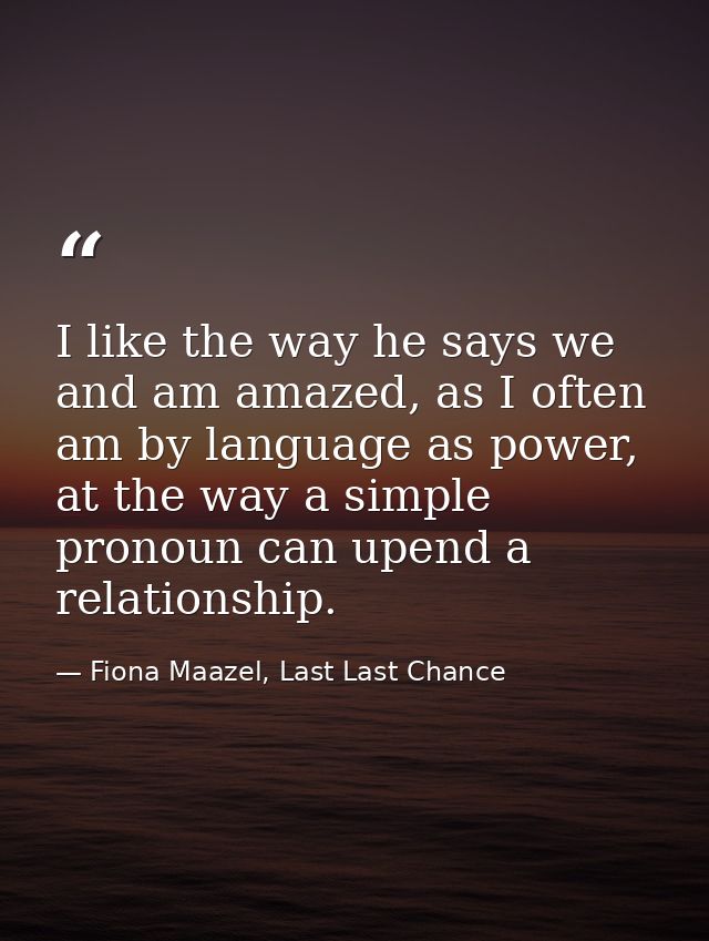 I like the way he says we and am amazed, as I often am by language as power, at the way a simple pronoun can upend a rel — Fiona Maazel, Last Last Chance