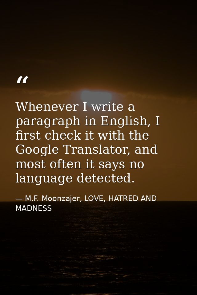Whenever I write a paragraph in English, I first check it with the Google Translator, and most often it says no language — M.F. Moonzajer, LOVE, HATRED AND MADNESS