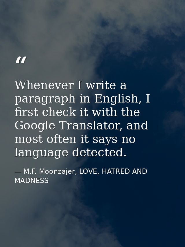 Whenever I write a paragraph in English, I first check it with the Google Translator, and most often it says no language — M.F. Moonzajer, LOVE, HATRED AND MADNESS