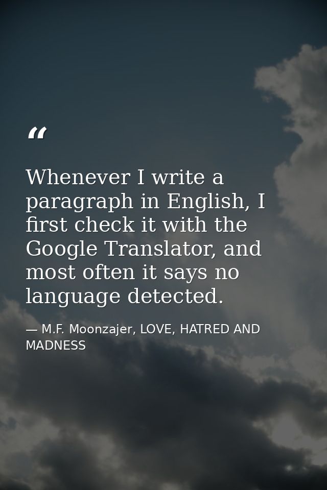 Whenever I write a paragraph in English, I first check it with the Google Translator, and most often it says no language — M.F. Moonzajer, LOVE, HATRED AND MADNESS