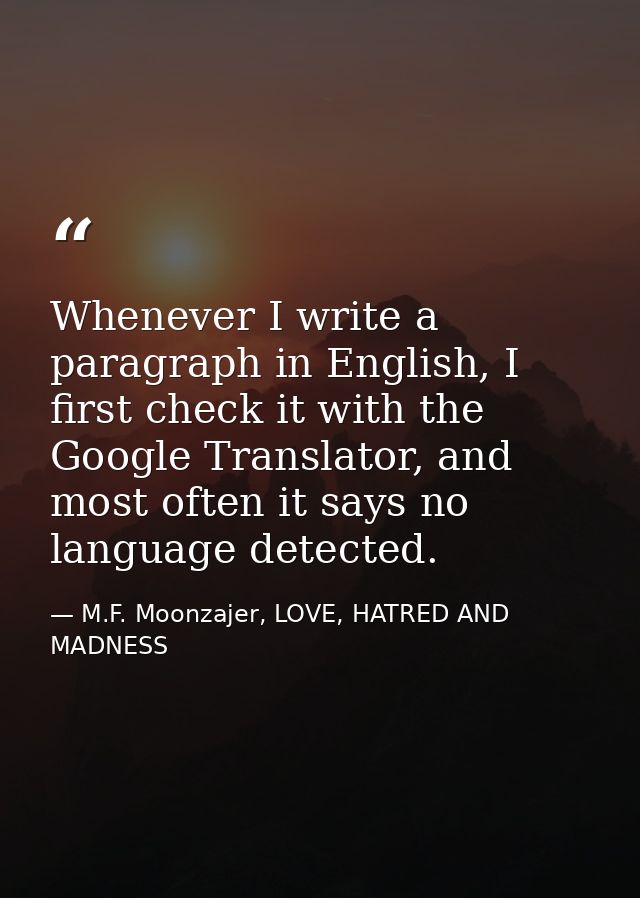 Whenever I write a paragraph in English, I first check it with the Google Translator, and most often it says no language — M.F. Moonzajer, LOVE, HATRED AND MADNESS