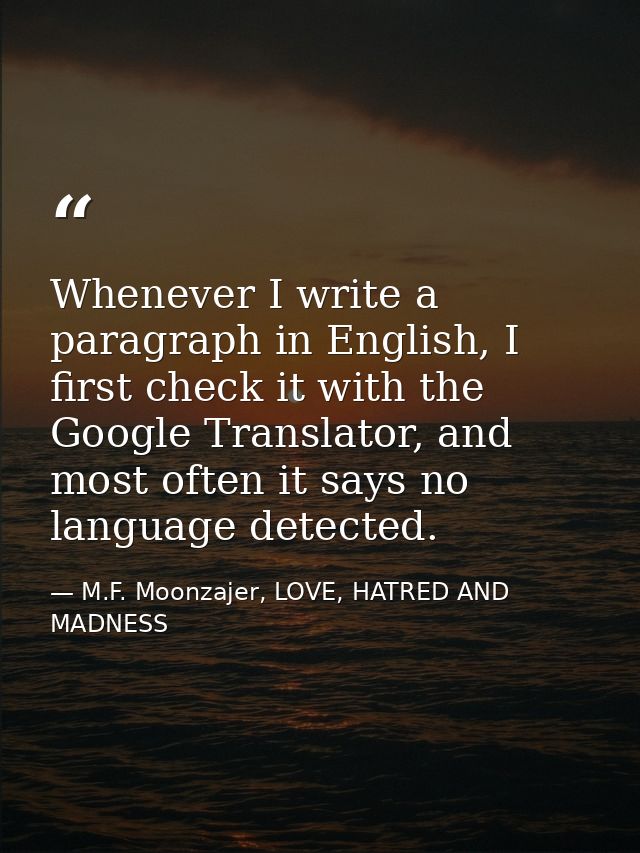 Whenever I write a paragraph in English, I first check it with the Google Translator, and most often it says no language — M.F. Moonzajer, LOVE, HATRED AND MADNESS