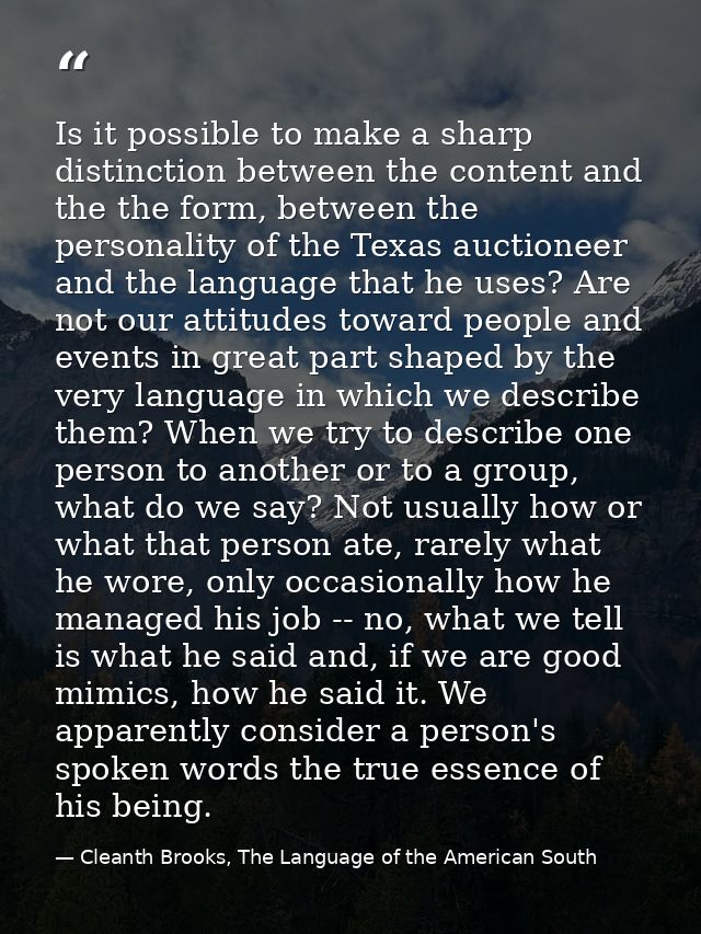 Is it possible to make a sharp distinction between the content and the the form, between the personality of the Texas au — Cleanth Brooks, The Language of the American South