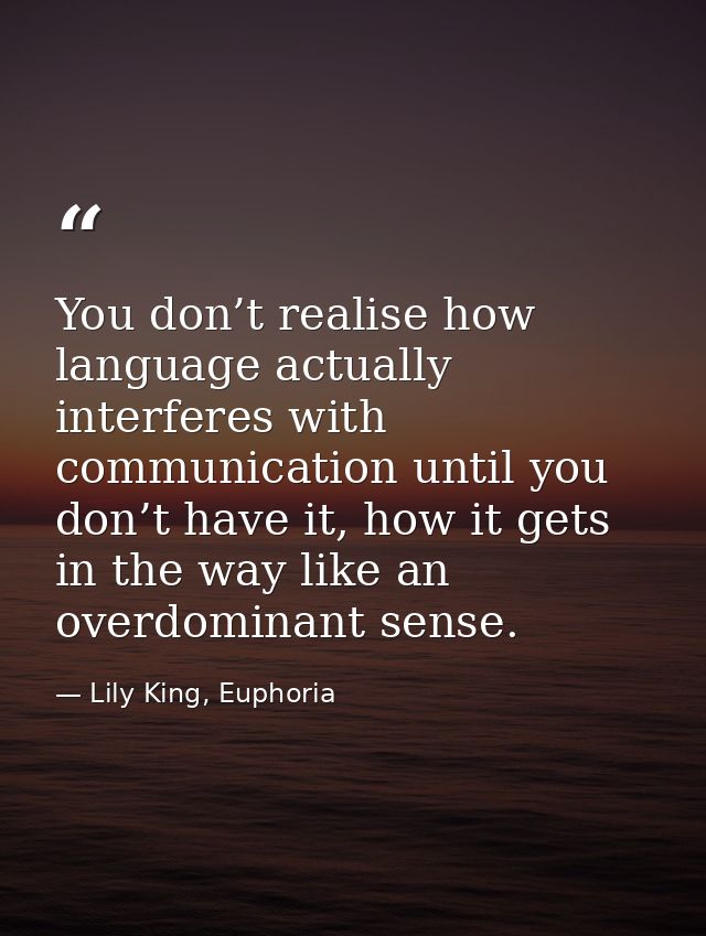 You don’t realise how language actually interferes with communication until you don’t have it, how it gets in the way li — Lily King, Euphoria