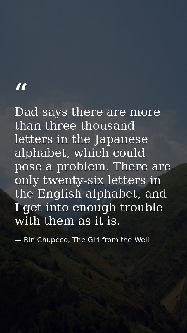 Dad says there are more than three thousand letters in the Japanese alphabet, which could pose a problem. There are only — Rin Chupeco, The Girl from the Well