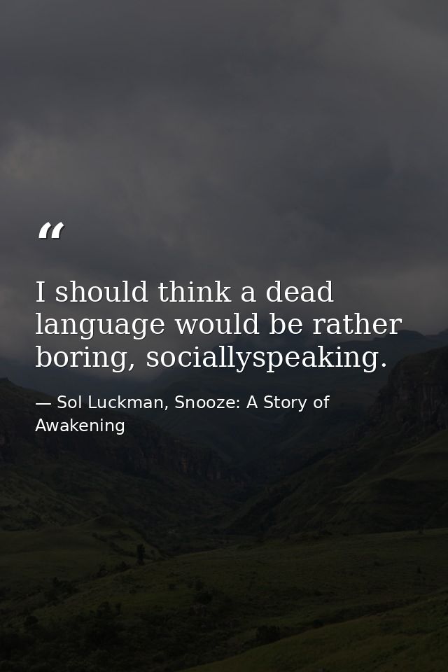 I should think a dead language would be rather boring, sociallyspeaking. — Sol Luckman, Snooze: A Story of Awakening