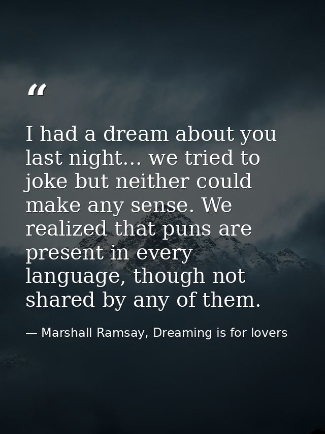 I had a dream about you last night... we tried to joke but neither could make any sense. We realized that puns are prese — Marshall Ramsay, Dreaming is for lovers