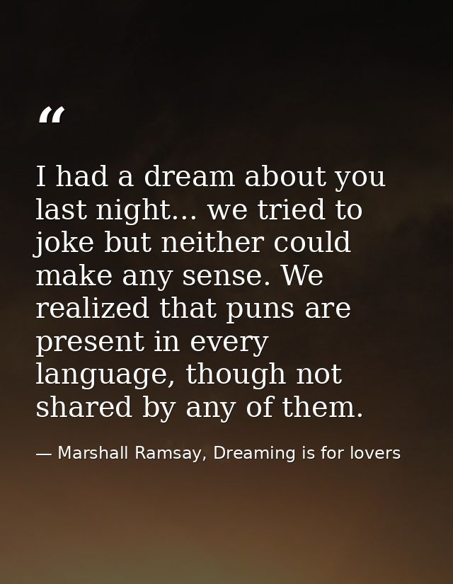 I had a dream about you last night... we tried to joke but neither could make any sense. We realized that puns are prese — Marshall Ramsay, Dreaming is for lovers