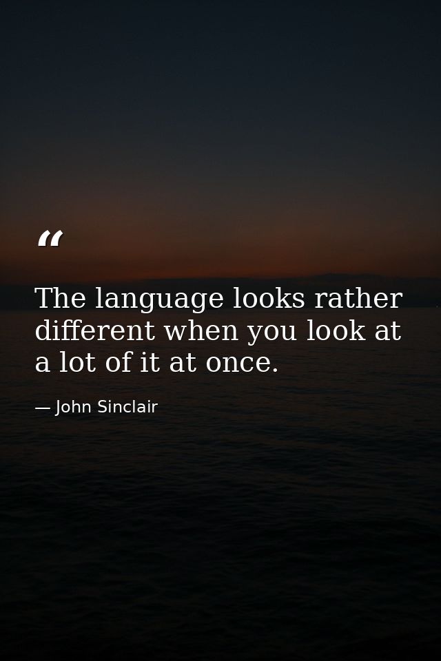 The language looks rather different when you look at a lot of it at once. — John Sinclair