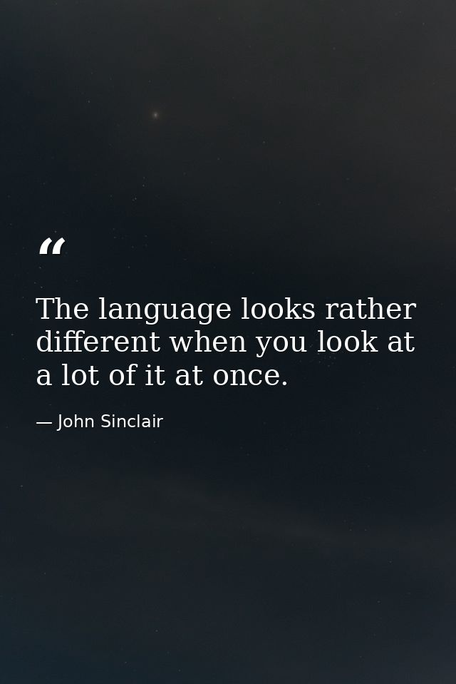The language looks rather different when you look at a lot of it at once. — John Sinclair