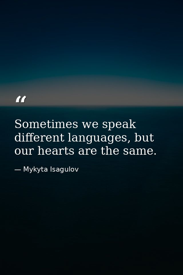 Sometimes we speak different languages, but our hearts are the same. — Mykyta Isagulov