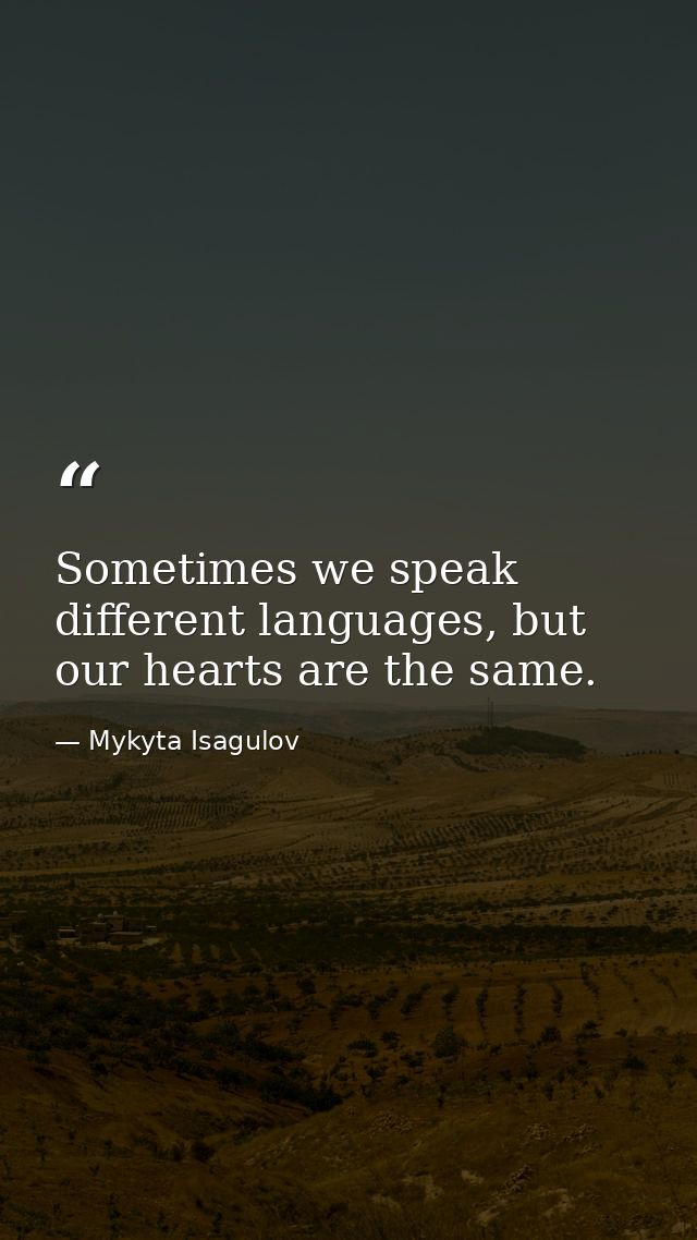 Sometimes we speak different languages, but our hearts are the same. — Mykyta Isagulov