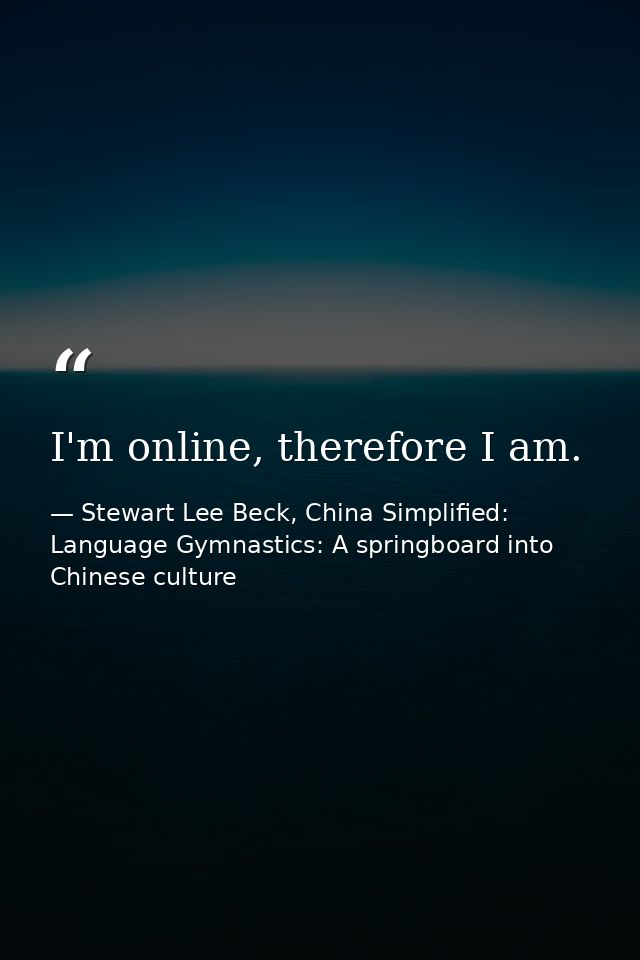 I'm online, therefore I am. — Stewart Lee Beck, China Simplified: Language Gymnastics: A springboard into Chinese culture