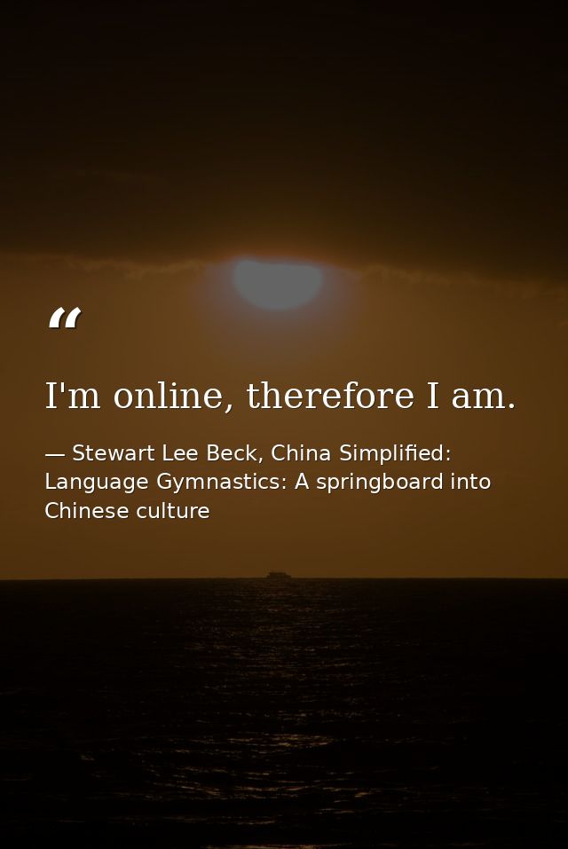 I'm online, therefore I am. — Stewart Lee Beck, China Simplified: Language Gymnastics: A springboard into Chinese culture