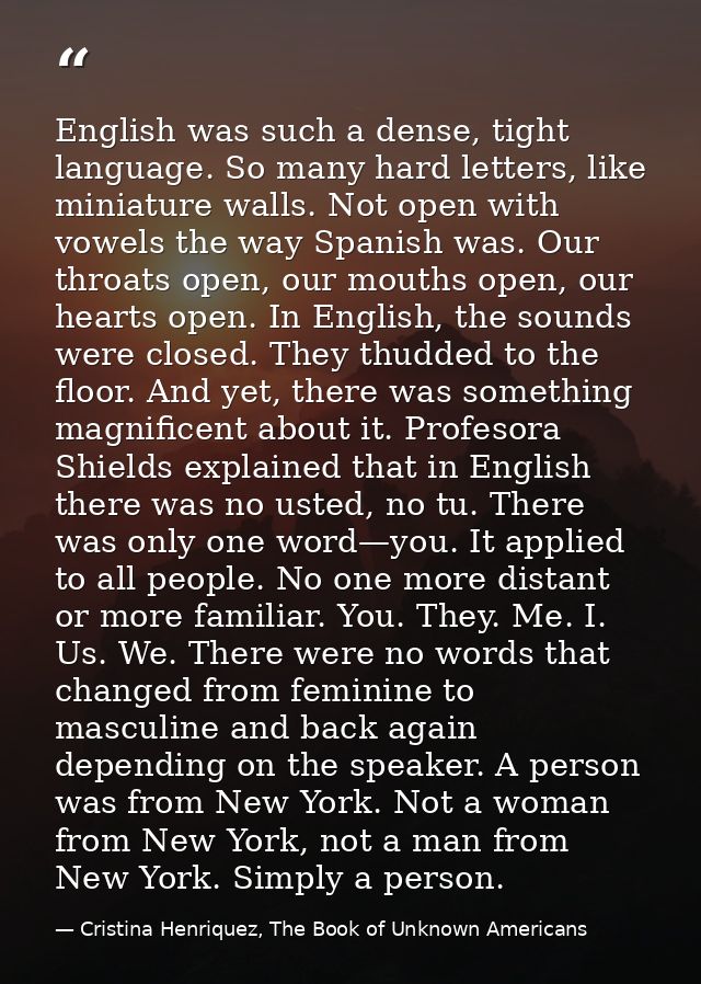 English was such a dense, tight language. So many hard letters, like miniature walls. Not open with vowels the way Spani — Cristina Henriquez, The Book of Unknown Americans