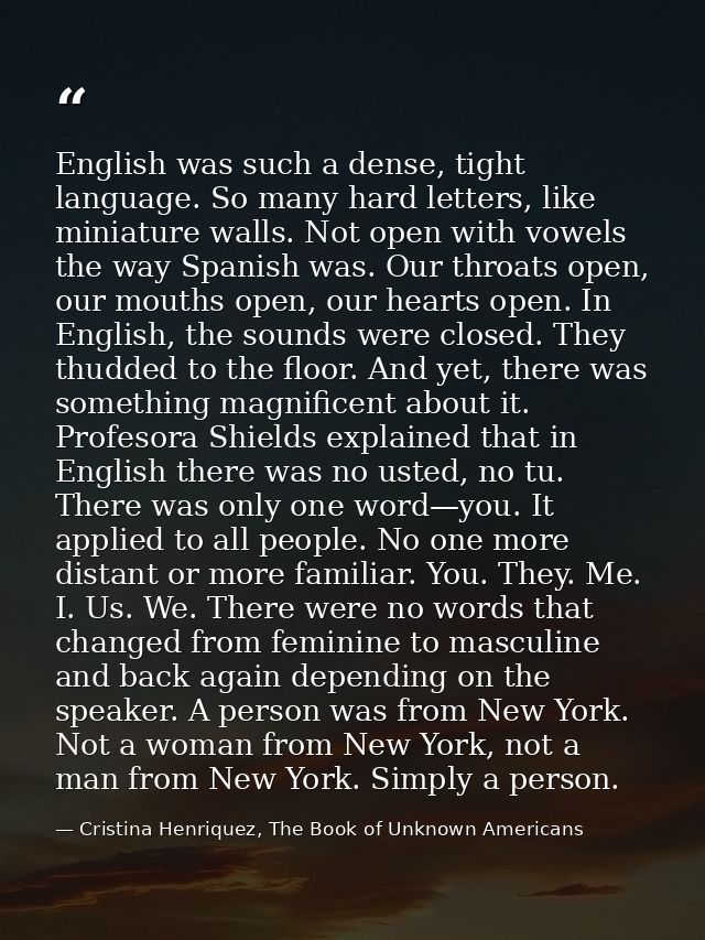 English was such a dense, tight language. So many hard letters, like miniature walls. Not open with vowels the way Spani — Cristina Henriquez, The Book of Unknown Americans