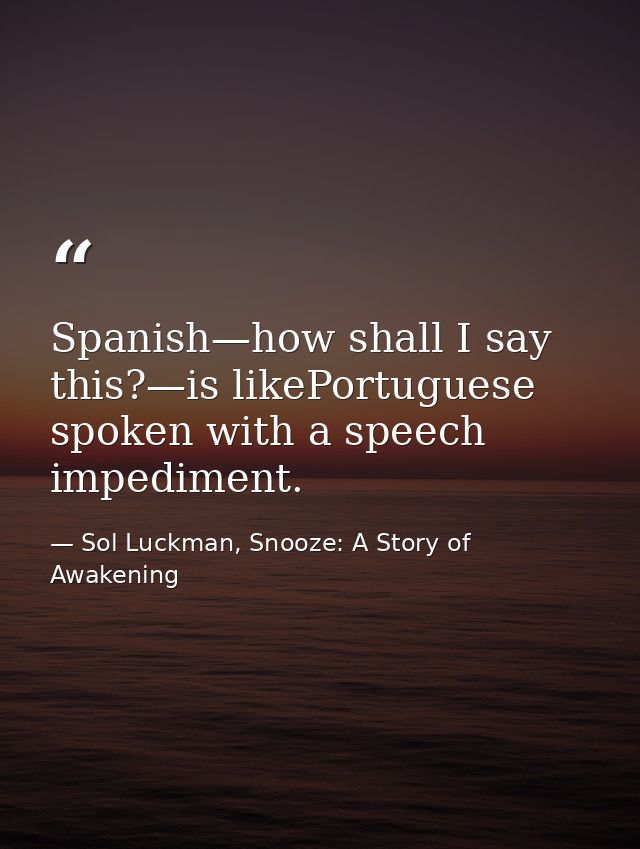 Spanish—how shall I say this?—is likePortuguese spoken with a speech impediment. — Sol Luckman, Snooze: A Story of Awakening
